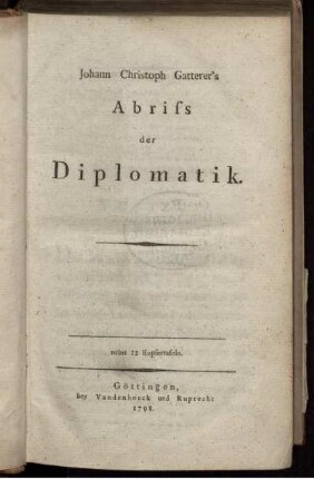 Johann Christoph Gatterers Abriss der Diplomatik : nebst 12 Kupfertafeln