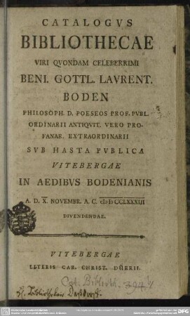 Catalogus Bibliothecae Viri Quondam Celeberrimi Benj. Gottl. Laurent. Boden ... : Sub Hasta Publica Vitebergae In Aedibus Bodenianis A. D. X. Novembr. A. C. MDCCLXXXIII Divendendae