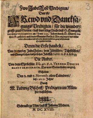 Ulmisches Evangelisches Jubelfest : So auff Christliche Verordnung eines Ehrs. Raths deß H. Römischen Reichs Statt Ulm, im eingang deß Novembers ... 1617. Jahrs angestellet und in unterschiednen 14 Lehr- Lob- und Danckpredigten ... Hochfeyerlich begangen unnd volnzogen worden