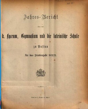 Jahresbericht über das Königliche Lyceum, Gymnasium und die Lateinische Schule zu Passau : für das Studienjahr ..., 1871/72 (1872)