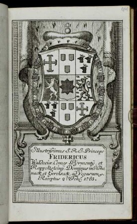 Illustrissimus S.R.I. Princeps Fridericus Waldeciæ, Comes Pijrmontij, et Rappoltsteinij, Dominus in Hohenack et Gerolseck, ad Vogasum &c. Receptus 2.da Feb[r.] 1765