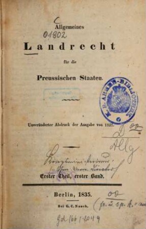 Allgemeines Landrecht für die Preussischen Staaten : in Verbindung mit den dasselbe ergänzenden, abändernden und erläuternden Gesetzen, Königlichen Verordnungen und Justiz-Ministerial-Rescripten ; Unter Benutzung der Acten und mit Genehmigung Eines Hohen Justizministerii, 1,1 = [Bd. 1]