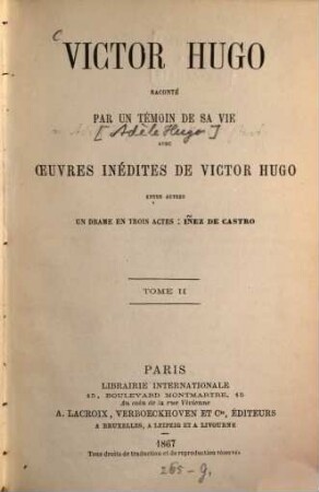 Victor Hugo : Raconté par un témoin de sa vie avec oeuvres inédites de Victor Hugo, entre autres un drame en trois actes: Iñez de Castro. (2 Tomi in 2 Voll.). II
