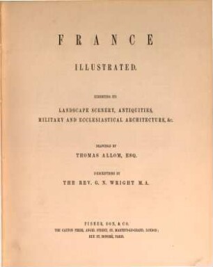 France illustrated : exhibiting its Landscape Scenery, Antiquities, military and ecclesiastical Architecture &c.. 1