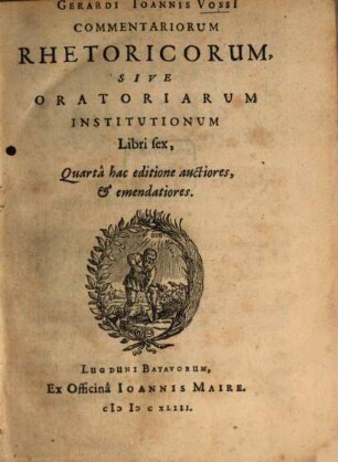 Gerardi Ioannis Vossi[i] Commentariorum Rhetoricorum, Sive Oratoriarum Institutionum Libri sex, 1