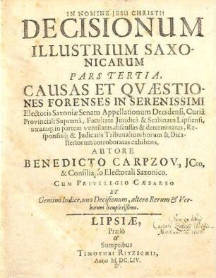 Decisiones Illustres Saxonicae : Rerum Et Qvaestionum Forensium, In Serenissimi Electoris Saxoniae Supremô Appellationum judiciô, ... ventilatarum ac discusarum, ... corroboratae ; Cum ... Geminô Indice, unô Decisionum, alterô Rerum & verborum locupletissimô, 3