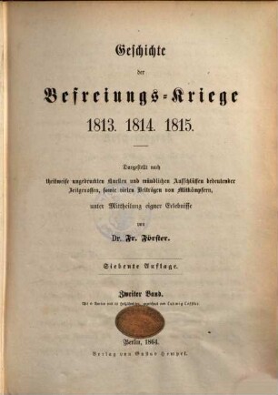 Neuere und neueste preußische Geschichte : (Seit dem Tode Friedrich's II. bis auf unsere Tage.) ; Mit Benutzung vieler bisher ungedruckter Quellen und mündlicher Aufschlüsse bedeutender Zeitgenossen, 4.. Geschichte der Befreiungs-Kriege 1813. 1814. 1815 : Dargestellt nach theilweise ungedruckten Quellen und mündlichen Aufschlüssen bedeutender Zeitgenossen, sowie vielen Beiträgen von Mitkämpfern, unter Mittheilung eigner Erlebnisse ; 2. Bd.