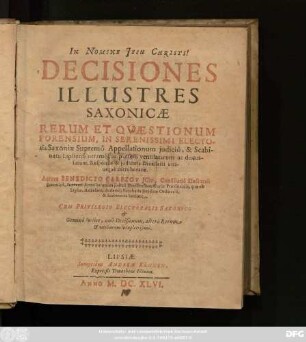 [1]: Decisiones Illustres Saxonicae Rerum Et Quaestionum Forensium, In Serenissimi Electoris Saxoniae Supremo Appellationum iudicio, & Scabinatu Lipsiensi utramq[ue] in partem ventilatarum ac discussarum, Responsis & iudicatis Dicasterii utriusque corroboratae : Gemino Indice, uno Decisionum, altero Rerum & verborum locupletissimo