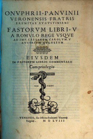 Onvphrii Panvinii Veronensis Fratris Eremitae Avgvstiniani Fastorvm Libri V : A Romvlo Rege Vsqve Ad Imp. Caesarem Carolvm V. Avstrivm Avgvstvm ; Eivsdem In Fastorvm Libros Commentarii
