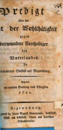 Predigt über die Pflicht der Wohlthätigkeit gegen verwundete Vertheidiger des Vaterlandes : in besonderer Hinsicht auf Regensburg ; gehalten am Sonntag nach Pfingsten 1799