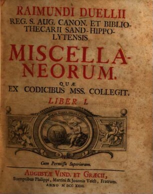 Raimundi Duellii Reg. S. Aug. Caon. Et Bibliothecarii Sand-Hippolytensis Miscellaneorum Quæ Ex Codicibus Mss. Collegit. Liber .... Liber I.