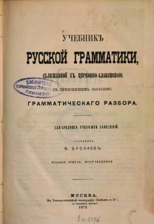 Učebnik russkoj grammatiki, sbližennoj s cerkovno-slavjanskoju, s priloženiem obrazcov grammaticeskago razbora : Dlja srednich nčebnych zavedenij. Sostavil F. Buslaev