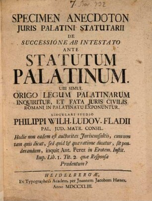 Specimen Anecdoton Juris Palatini Statutarii De Successione Ab Intestato Ante Statutum Palatinum : Ubi Simul Origo Legum Palatinarum Inquiritur, Et Fata Juris Civilis Romani In Palatinatu Exponuntur