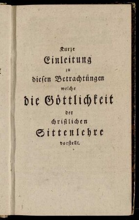 Kurze Einleitung zu diesen Betrachtungen welche die Göttlichkeit der christlichen Sittenlehre vorstellt