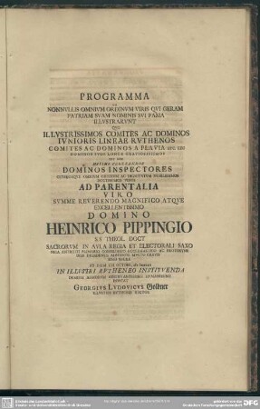 Programma De Nonnullis Omnium Ordinum Viris Qui Geram Patriam Suam Nominis Sui Fama Illustrarunt Quo Illustrissimos Comites Ac Dominos Iunioris Lineae Ruthenos Comites Ac Dominos A Plavia ... Nec Non Maxime Venerandos Dominos Inspectores Ceterosque Omnium Ac Dignitum Nobilissimos Doctissimos Viros Ad Parentalia Viro ... Domino Heinrico Pippingio S. S. Theol. Doct. ... Ad Diem XXI Octobr. MDCCXXII In Illustri Rutheneo Instituenda ... Invitat Georgius Ludovicus Goldner Illustris Ruthenei Rector