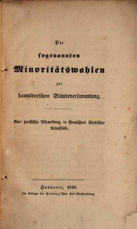 Die sogenannten Minoritäts-Wahlen zur hannöverschen Ständeversammlung : Eine juristische Abhandlung in Gemäßheit ständischer Actenstücke