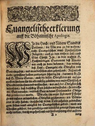 Euangelische Erklerung, Auff die Böhaimische Apologia mit sampt den Beylagen vnd Mayestätbrief, wie in den nachfolgenden Titlen zusehen : Erstlich sub Litera, A. Ein Patent der Herrn Patrum Societatis Iesv zu Prag vnschuld, der gezigner Kriegs Munition betreffent. Zum andern sub Litera, B. Der Altstetter wegen nicht Erscheinung zu der Defensorn außgeschribner zusamenkunfft Erklärung. Zum dritten sub Litera, C. Der Newstetter deßwegen Erklärung. Zum vierten sub Litera, D. Der kleinen Statt Prag Erklärung. Zum fünfften sub Litera, E. Kayserliches Transferirtes Patent auß Böhaimischer Sprach. Zum sechsten sub Litera, F. Kays. Antwort auff deren sub vtraque von Prag gethanes Schreiben. Zum sibenden sub Litera, G. Kays. Antwort auff deren sub vtraque zwey vorhergehende Schreiben. Zum achten sub Litera, H. Der Mayestätbrief vom Kayser Rudolpho selig