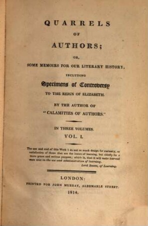 Quarrels of Authors : or, some Memoirs of our Literary History, including Specimens of Controversy to the Reign of Elizabeth ; in Three Volumes. 1