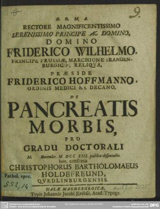 Rectore Magnificentissimo Serenissimo Principe Ac Domino, Domino Friderico Wilhelmo, Principe Prussiae ... Praeside Friderico Hoffmanno, Ordinis Medici h. t. Decano, De Pancreatis Morbis