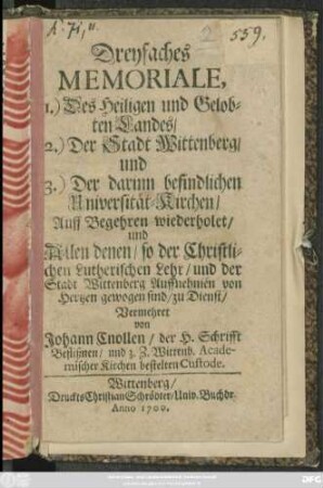 Dreyfaches Memoriale, 1.) Des Heiligen und Gelobten Landes/ 2.) Der Stadt Wittenberg/ und 3.) Der darinn befindlichen Universität-Kirchen : und Allen denen/ so der Christlichen Lutherischen Lehr/ und der Stadt Wittenberg Auffnehmen von Hertzen gewogen sind/ zu Dienst