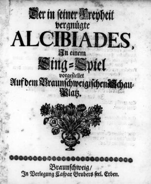 Der in seiner Freyheit vergnügte Alcibiades : In einem Sing-Spiel vorgestellet Auf dem Braunschweigischen Schau-Platz