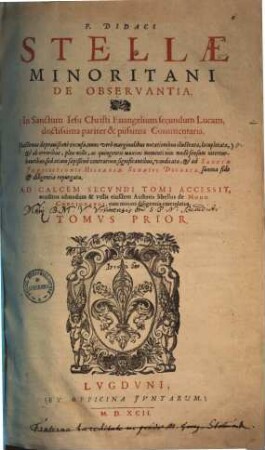 F. Didaci StellaeMinoritani de observantia, in sanctum Iesu Christi evangelium secundum Lucam doctissima pariter & piissima commentaria, 1