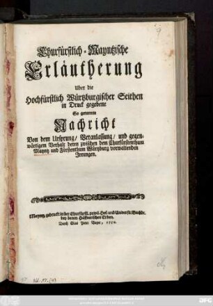 Churfürstlich-Mayntzische Erläutherung Uber die Hochfürstlich Würtzburgischen Seithen in Druck gegebene So genannte Nachricht Von dem Ursprung, Veranlassung, und gegenwärtigem Verhalt deren zwischen dem Churfürstenthum Mayntz und Fürstenthum Würtzburg vorwaltenden Irrungen
