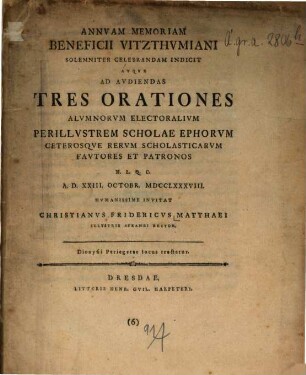 Annuam Memoriam Beneficii Vitzthumiani Solemniter Celebrandam Indicit Atque Ad Audiendas Tres Orationes Alumnorum Electoralium Perillustrem Scholae Ephorum Ceterosque Rerum Scholasticarum Fautores Et Patronos H. L. Q. C. A. D. XXIII. Octobr. MDCCLXXXVIII.