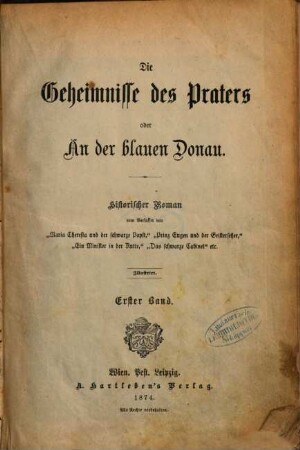 Die Geheimnisse des Praters oder An der blauen Donau : Historischer Roman vom Verfasser von Maria Theresia und der schwarze "Papst", "Prinz Eugen und der Geisterscher", "Ein Minister in der Kutte," ... Illustrirt. 1