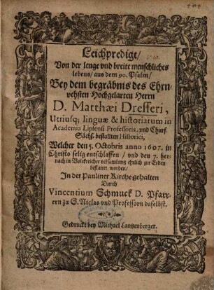 Leichpredigt, Von der lenge und breite menschliches lebens, aus dem 90. Psalm, Bey dem begrägnis des ... Herrn D. Matthaei Dresseri, Utriusq[ue] linguae & historiarum in Academia Lipsensi Professoris, und Churf. Sächs. bestallten Historici ...