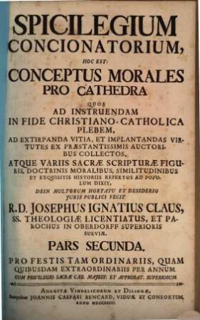 Spicilegium Concionatorium Hoc Est Conceptus Morales Pro Cathedra, 2. Pro Festis Tam Ordinariis, Quam Quibusdam Extraordinariis Per Annum