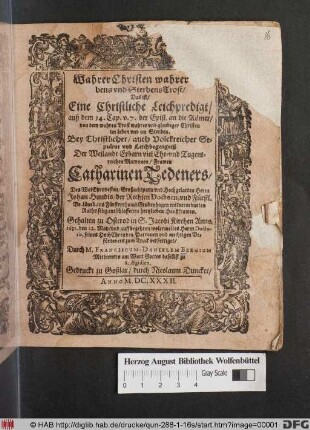 Wahrer Christen wahrer Lebens und SterbensTrost/ Das ist Eine Christliche Leichpredigt/ auß dem 14. Cap. v. 7. der Epist. an die Römer/ von dem wahren Trost wahrer und gleubiger Christen im Leben und im Sterben : Bey Christlicher/ auch Volckreicher Sepultur und Leichbegengniß Der ... Frawen Catharinen Tedeners/ Des ... Herrn Johann Hundts ... selig entschlaffenen hertzlieben Haußfrawen.