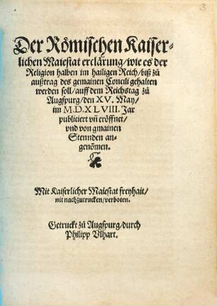 Der Römischen Kaiserlichen Maiestat erclärung wie es der Religion halben im hailigen Reich biß zu außtrag des gemainen Concili gehalten werden soll : auff dem Reichstag zu Augspurg den XV. May im M.D.XLVIII. Jar publiciert vn[d] eröffnet vnd von gmainen Stennden angeno[m]men