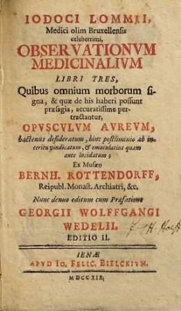 Iodoci Lommii, Medici olim Bruxellensis celeberrimi, Observationvm Medicinalivm Libri Tres : Quibus omnium morborum signa, & quae de his haberi possunt praesagia, accuratissime pertractantur. Opusculum Aureum, hactenus desideratum, hinc postliminio ab interitu vindicatum, & emaculatius quam ante lucidatum
