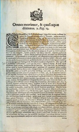 Omnes morimur, & quasi aquæ dilabimur. 2. Reg. 14. Colendissimi D.D. Confœderati! Appositè in rem nostram loquitur illa Thecuitis ad regem David sententia: omnes morimur ... Hoc igitur est Colendissimi Confœderati! quod per illa verba: omnes morimur, & quasi aquæ dilabimur super terram, nobis innui & ipsi sentietis. Ita etiam sensit, ac eandem nobiscum cautô ac maturô ponderatam judiciô amplexus est sententiam noster perdilectus confrater Multùm Reverendus Religiosissimus ac Doctissimus P. Bernardus Horner probis ac honestis parentibus Salisburgi anno 1662. 25. Martii natus ...