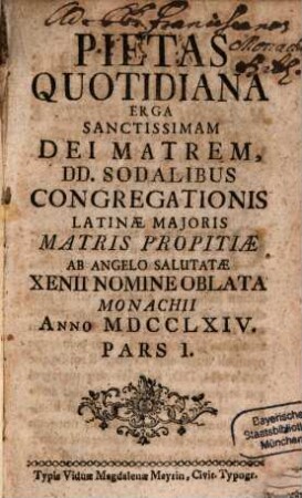 Pietas Quotidiana Erga Sanctissimam Dei Matrem : Dd. Sodalibus Congregationis Latinae Maioris Matris Propitiae Ab Angelo Salutatae Xenii Nomine Oblata Monachii Anno MDCCLXIV.. 1