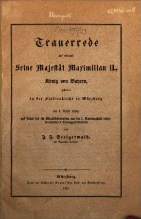 Trauerrede auf weiland Seine Majestät Maximilian II., König von Bayern : gehalten in der Studienkirche zu Würzburg am 7. April 1864 aus Anlaß des für Allerhöchstdenselben von der k. Studienanstalt dahier veranstalteten Trauergottesdienstes
