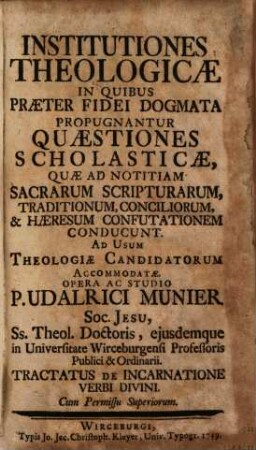 Institutiones Theologicae In Quibus Praeter Fidei Dogmata Propugnantur Quaestiones Scholasticae ... : Ad Usum Theologiae Candidatorum Accommodatae Opera Ac Studio P. Udalrici Munier Soc. Jesu .... Tractatus De Incarnatione Verbi Divini