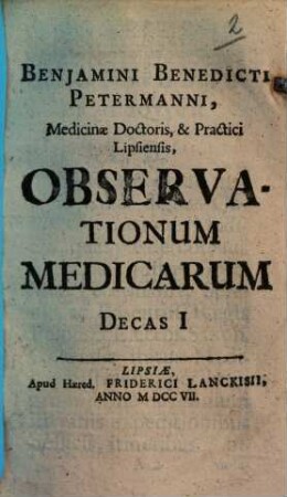 Benjamini Benedicti Petermanni, Medicinae Doctoris, & Practici Lipsiensis, Observationum Medicarum Decas ..., 1