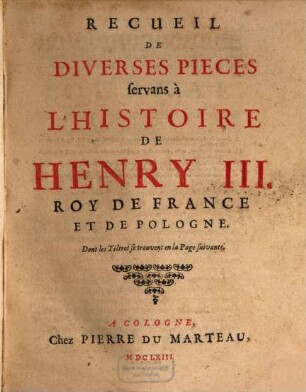 Recueil De Diverses Pièces servans à L'Histoire De Henry III. Roy De France Et De Pologne : Dont le Tiltres se trouvent en la Page suivante