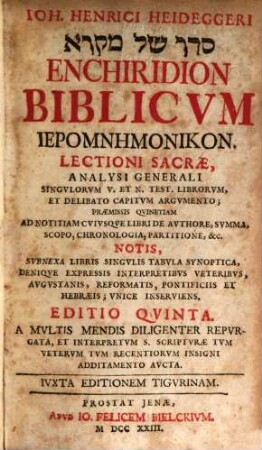 Joh. Henrici Heideggeri ... Enchiridion Biblicum Ieromnemonikon. Lectioni Sacrae, Analysi Generali Singulorum V. Et N. Test. Librorum, Et Delibatio Capitum Argumento : Praemissis Quinetiam Ad Notitiam Cuiusque Libri De Authore, Summa, Scopo, Chronologia, Partitione, &c. Notis, ...