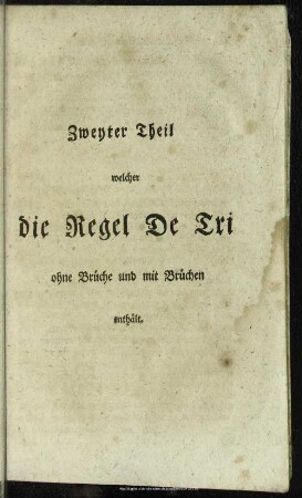 Zweyter theil welcher die Regel de Tri ohne Brüche und mit Brüchen enthält