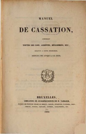 Manuel de cassation : contenant toutes les lois, arrêtés, réglemens, etc., relatifs à cette jurisdiction, depuis 1737 jusqu'à ce jour