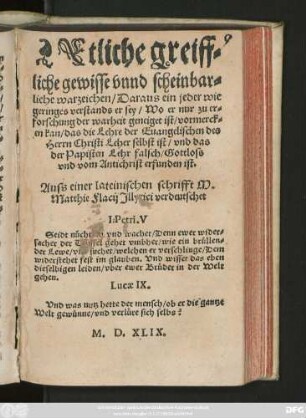 Etliche greiff=||liche gewisse vnnd scheinbar=||liche warzeichen/ Daraus ein jeder ... || vormerck=||en kan/ das die Lehre der Euangelischen des || Herrn Christi Leher selbst ist/ vnd das || der Papisten Lehr falsch/ Gottloss || vnd vom Antichrist erfunden ist.|| Auss einer lateinischen schrifft M.|| Matthie Flacij Jllyrici verdeutschet || ... ||