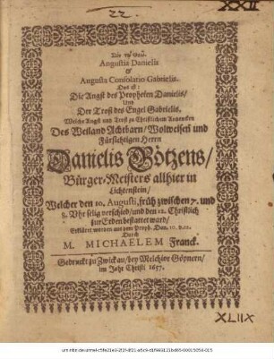 Angustia Danielis & Augusta Consolatio Gabrielis. Das ist: Die Angst des Propheten Danielis/ Und Der Trost des Engel Gabrielis : Welche Angst und Trost zu Christlichem Andencken Des ... Danielis Götzens/ Bürger-Meisters allhier in Lichtenstein/ Welcher den 10. Augusti ... verschied/ und den 12. Christlich zur Erden bestattet ward/ Erkläret worden aus dem Proph. Dan. 10. v. 12.
