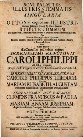 Novi Palmites Illustris Stemmatis Seu Singularia De Ottono cognomine Illustri, Comite Palatino Rheni & Duce Bavariæ : Stipite Communi Hodiernorum Comitum Palatinorum & Ducum Bavariæ ... Dum Anni Initio electorales palatinae neptes ... Caroli Philippi ex filia prognatæ Dvplici Ivngebant Vr foedere sacro Connvbiali. Et ... Carolus Philippus Theodor. Duxerat Mariam Elisabeth. Augustam ... Et ... Dux Bavariæ Clemens Franciscus de Paula Sibi in matrimonium sumserat Mariam Annam Josepham ...