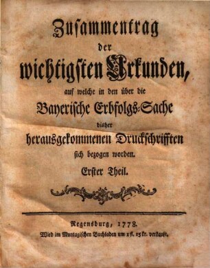 Zusammentrag der wichtigsten Urkunden auf welche in den über die Bayerische Erfolgs-Sache bisher herausgekommenen Druckschrifften sich bezogen worden
