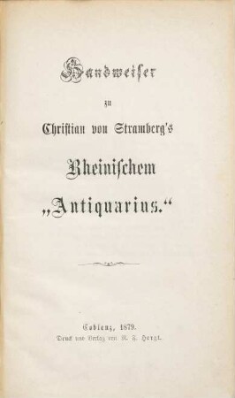 Denkwürdiger und nützlicher rheinischer Antiquarius. Mittelrhein. Handweiser zu Christian von Stramberg's Rheinischem Antiquarius : welcher d. wichtigsten u. angenehmsten geograph., histor. u. polit. Merkwürdigkeiten d. ganzen Rheinstroms, von seinem Ausfluß in d. Meer bis zu seinem Ursprunge, darstellt. 1879