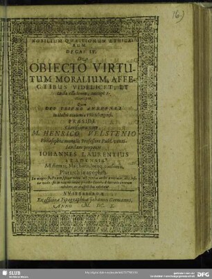Nobilium Quaestionum Ethicarum Decas IV. De Obiecto Virtutum Moralium, Affectibus Videlicet, Et causa efficiente, nempè Actionibus : proponit Iohannes Laurentius