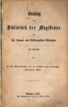 Katalog der Bibliothek des Magistrates der kgl. Haupt- und Residenzstadt München : mit Inbegriff der bei dem Stadt-Bauamte und der städtischen Bau-Commission aufbewahrten Bücher